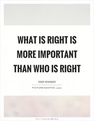 What is right is more important than who is right Picture Quote #1
