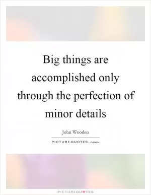 Big things are accomplished only through the perfection of minor details Picture Quote #1