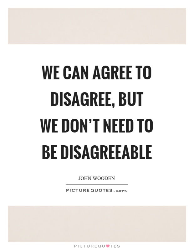 We can agree to disagree, but we don't need to be disagreeable Picture Quote #1