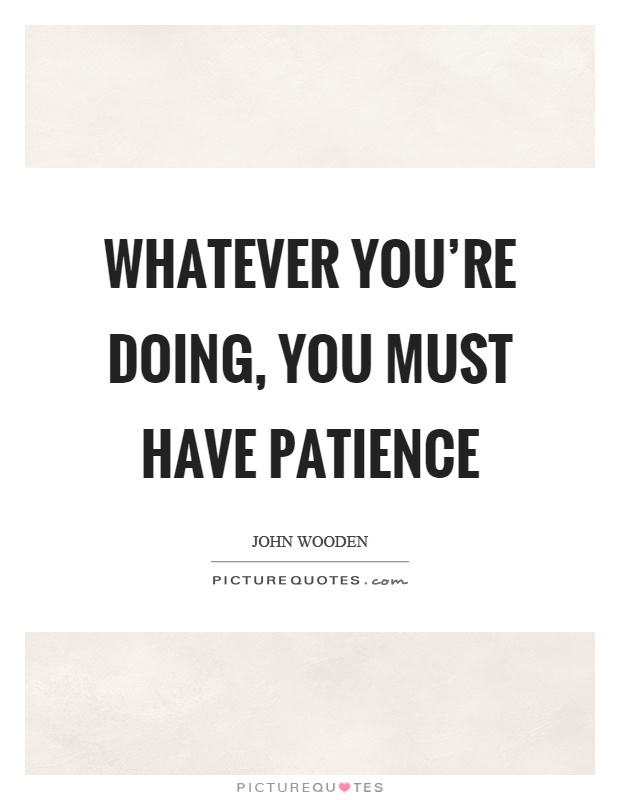 Whatever you're doing, you must have patience Picture Quote #1