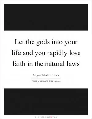 Let the gods into your life and you rapidly lose faith in the natural laws Picture Quote #1