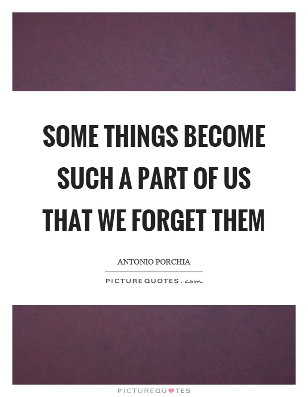 Some things become such a part of us that we forget them Picture Quote #1