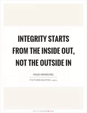 Integrity starts from the inside out, not the outside in Picture Quote #1