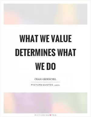 What we value determines what we do Picture Quote #1