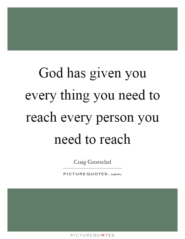God has given you every thing you need to reach every person you need to reach Picture Quote #1