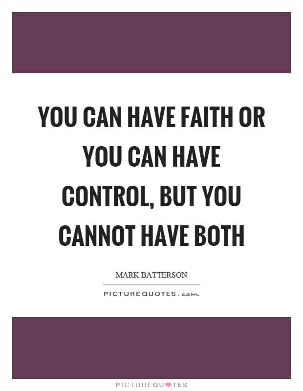 You can have faith or you can have control, but you cannot have both Picture Quote #1
