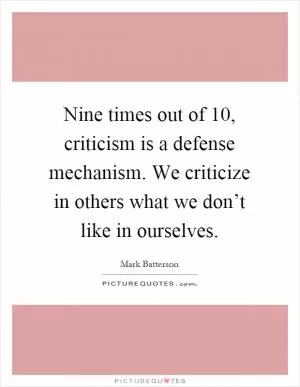 Nine times out of 10, criticism is a defense mechanism. We criticize in others what we don’t like in ourselves Picture Quote #1