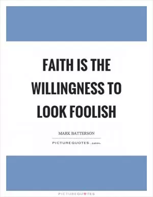 Faith is the willingness to look foolish Picture Quote #1