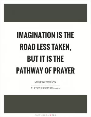 Imagination is the road less taken, but it is the pathway of prayer Picture Quote #1