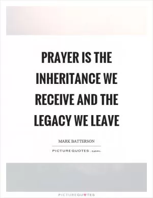Prayer is the inheritance we receive and the legacy we leave Picture Quote #1