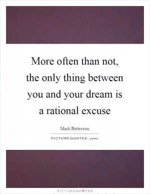 More often than not, the only thing between you and your dream is a rational excuse Picture Quote #1