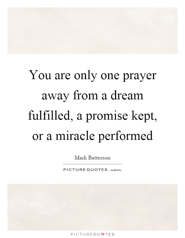 You are only one prayer away from a dream fulfilled, a promise kept, or a miracle performed Picture Quote #1
