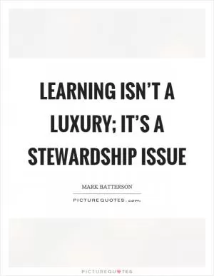 Learning isn’t a luxury; it’s a stewardship issue Picture Quote #1