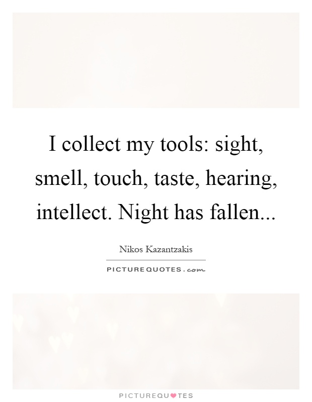 I collect my tools: sight, smell, touch, taste, hearing, intellect. Night has fallen Picture Quote #1