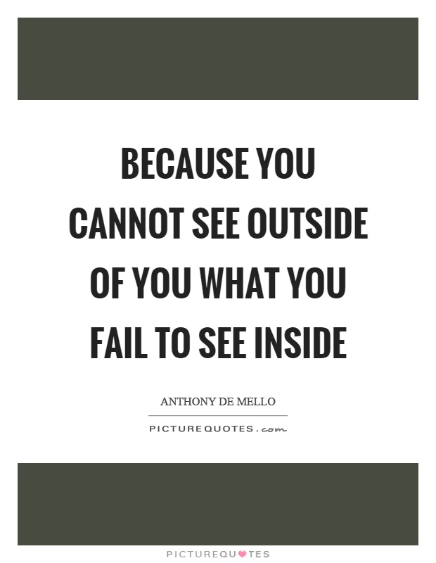 Because you cannot see outside of you what you fail to see inside Picture Quote #1
