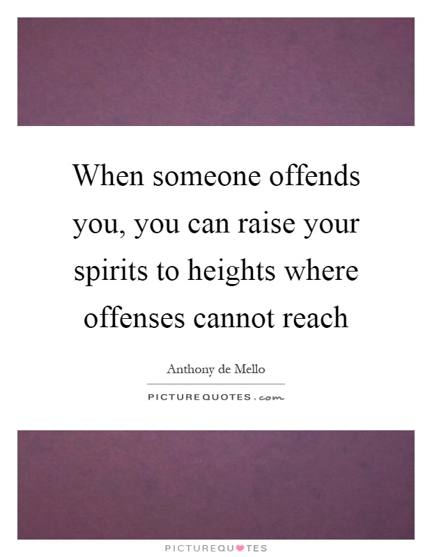 When someone offends you, you can raise your spirits to heights where offenses cannot reach Picture Quote #1