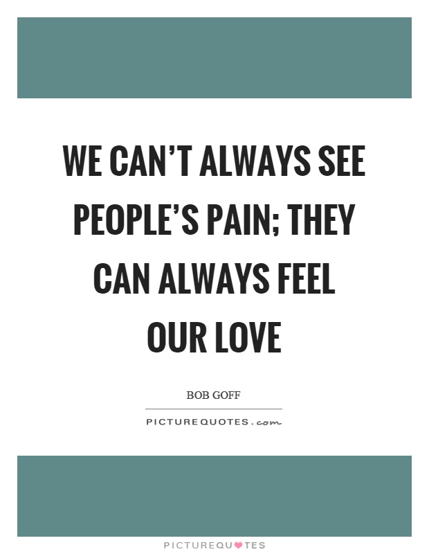 We can't always see people's pain; they can always feel our love Picture Quote #1