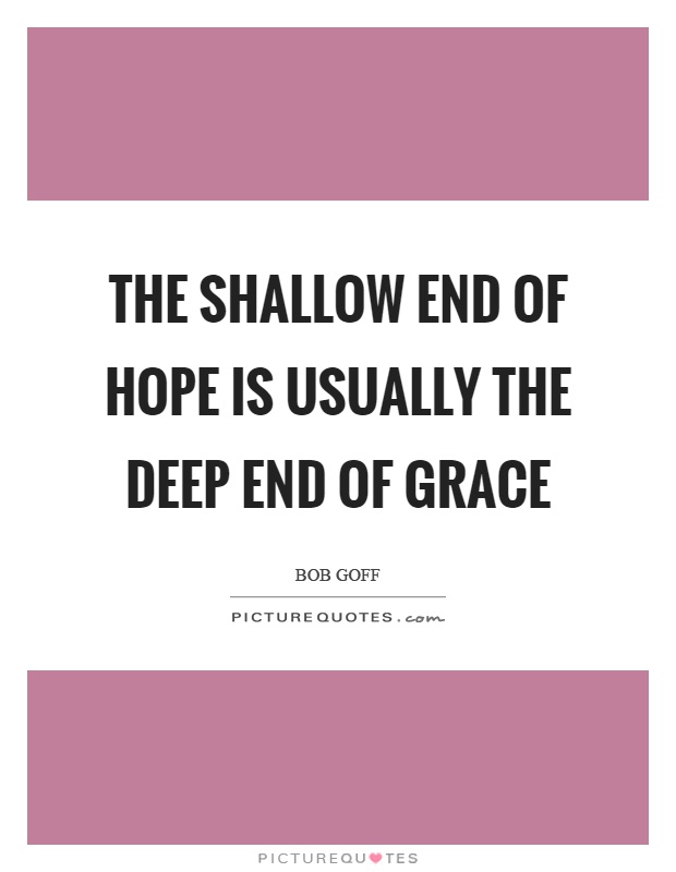 The shallow end of hope is usually the deep end of grace Picture Quote #1
