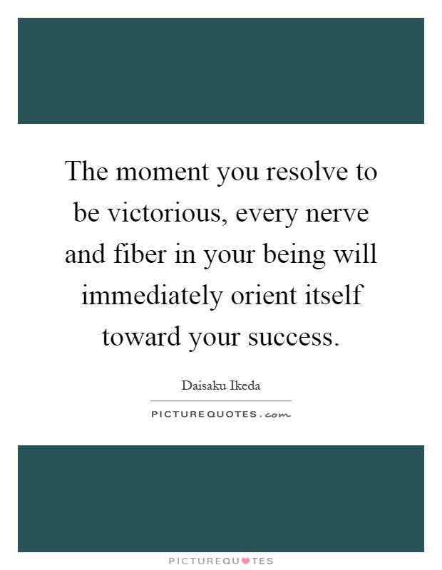 The moment you resolve to be victorious, every nerve and fiber in your being will immediately orient itself toward your success Picture Quote #1