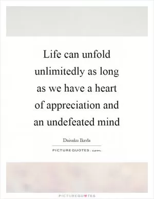 Life can unfold unlimitedly as long as we have a heart of appreciation and an undefeated mind Picture Quote #1