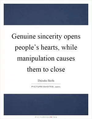 Genuine sincerity opens people’s hearts, while manipulation causes them to close Picture Quote #1