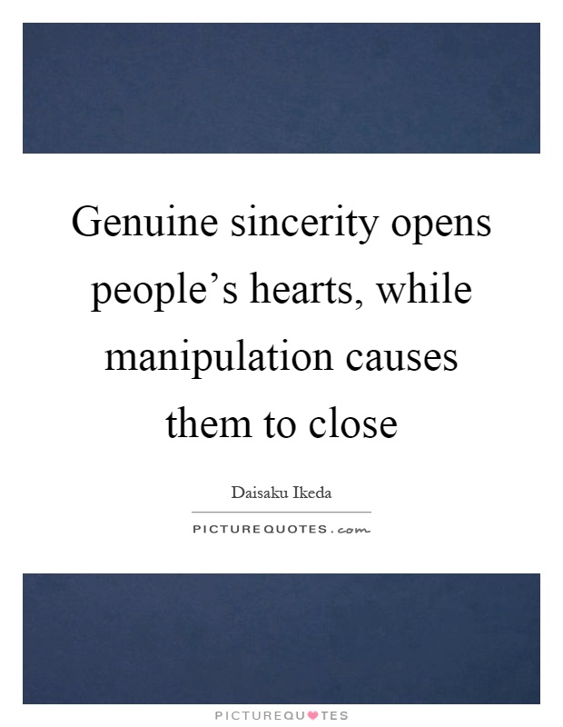 Genuine sincerity opens people's hearts, while manipulation causes them to close Picture Quote #1