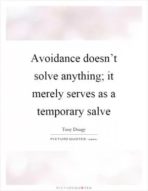 Avoidance doesn’t solve anything; it merely serves as a temporary salve Picture Quote #1