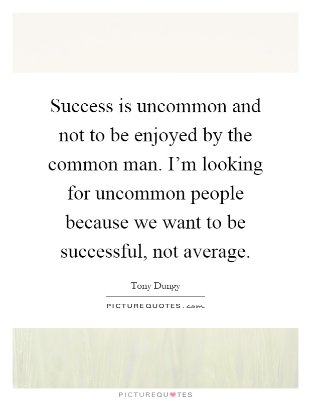 Success is uncommon and not to be enjoyed by the common man. I'm looking for uncommon people because we want to be successful, not average Picture Quote #1
