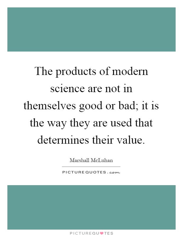 The products of modern science are not in themselves good or bad; it is the way they are used that determines their value Picture Quote #1