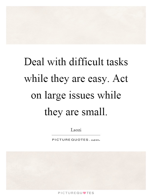 Deal with difficult tasks while they are easy. Act on large issues while they are small Picture Quote #1