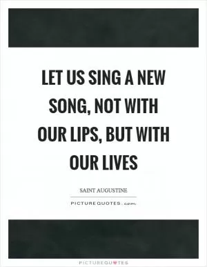 Let us sing a new song, not with our lips, but with our lives Picture Quote #1