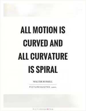 All motion is curved and all curvature is spiral Picture Quote #1