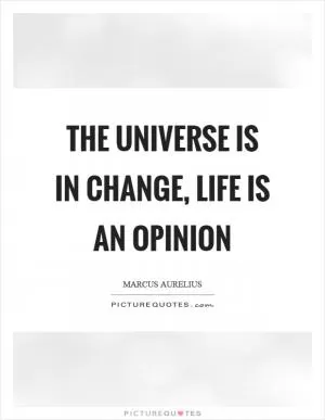 The universe is in change, life is an opinion Picture Quote #1