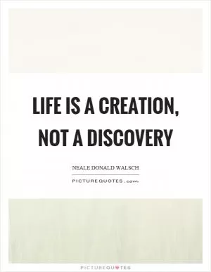 Life is a creation, not a discovery Picture Quote #1