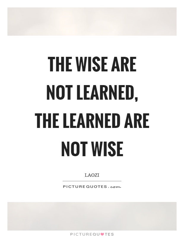 The wise are not learned, the learned are not wise Picture Quote #1