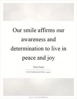 Our smile affirms our awareness and determination to live in peace and joy Picture Quote #1