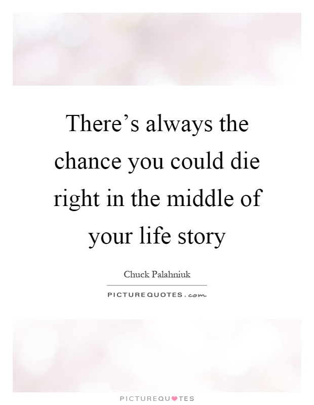 There's always the chance you could die right in the middle of your life story Picture Quote #1