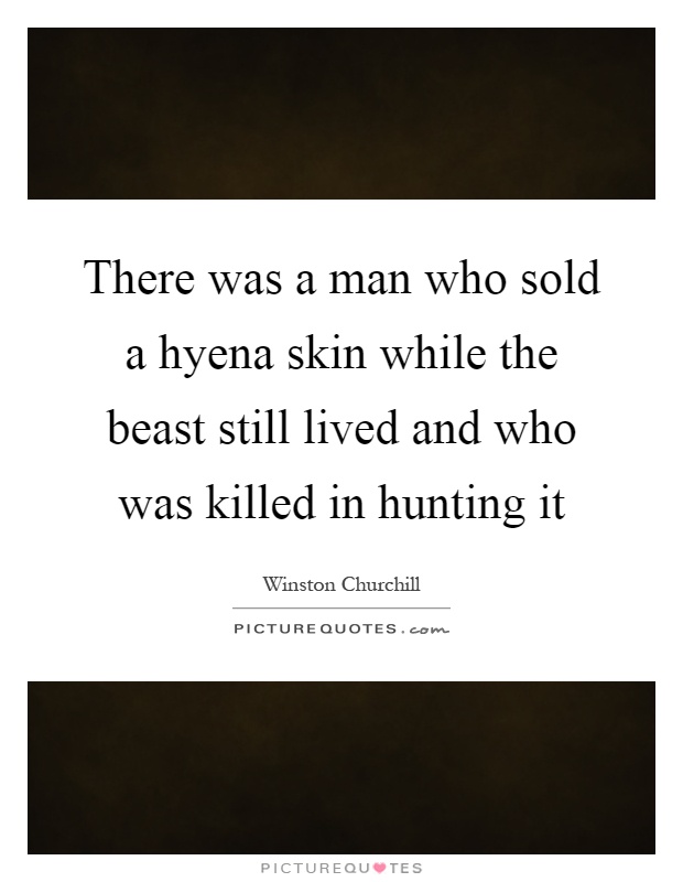 There was a man who sold a hyena skin while the beast still lived and who was killed in hunting it Picture Quote #1