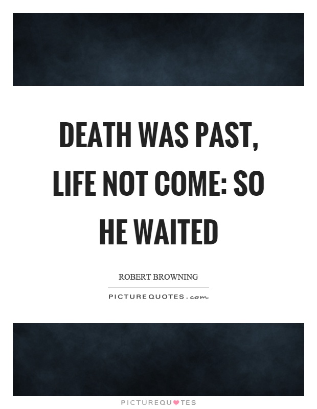 Death was past, life not come: so he waited Picture Quote #1