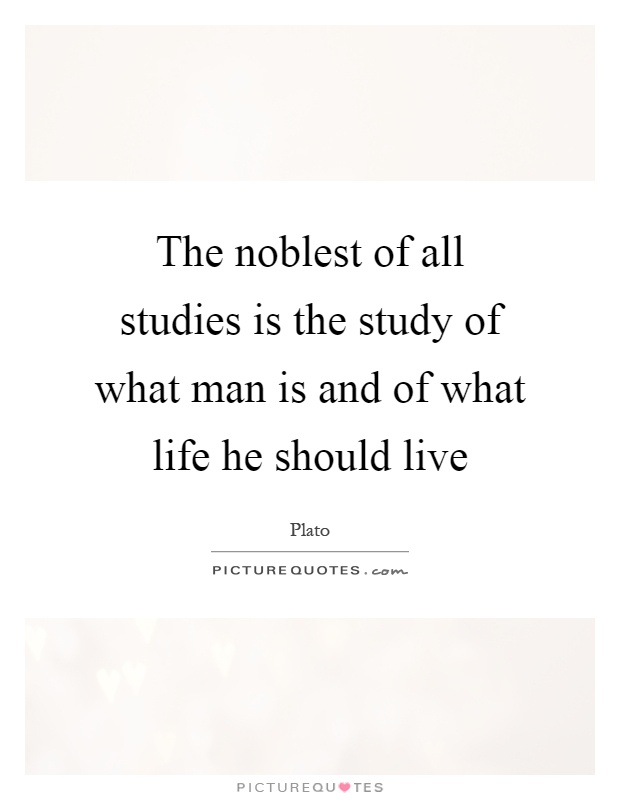 The noblest of all studies is the study of what man is and of what life he should live Picture Quote #1