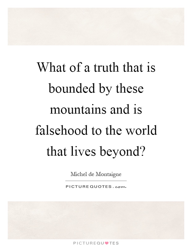 What of a truth that is bounded by these mountains and is falsehood to the world that lives beyond? Picture Quote #1