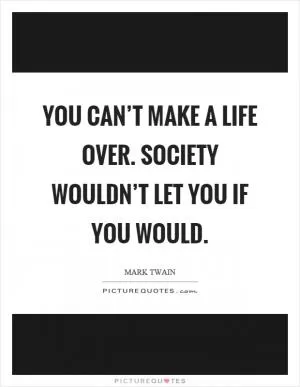 You can’t make a life over. Society wouldn’t let you if you would Picture Quote #1
