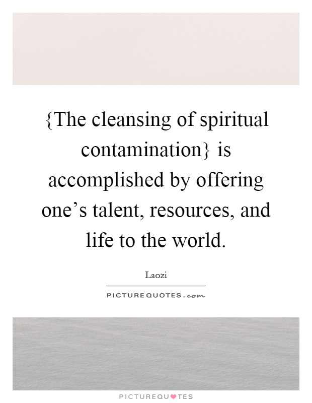 {The cleansing of spiritual contamination} is accomplished by offering one's talent, resources, and life to the world Picture Quote #1