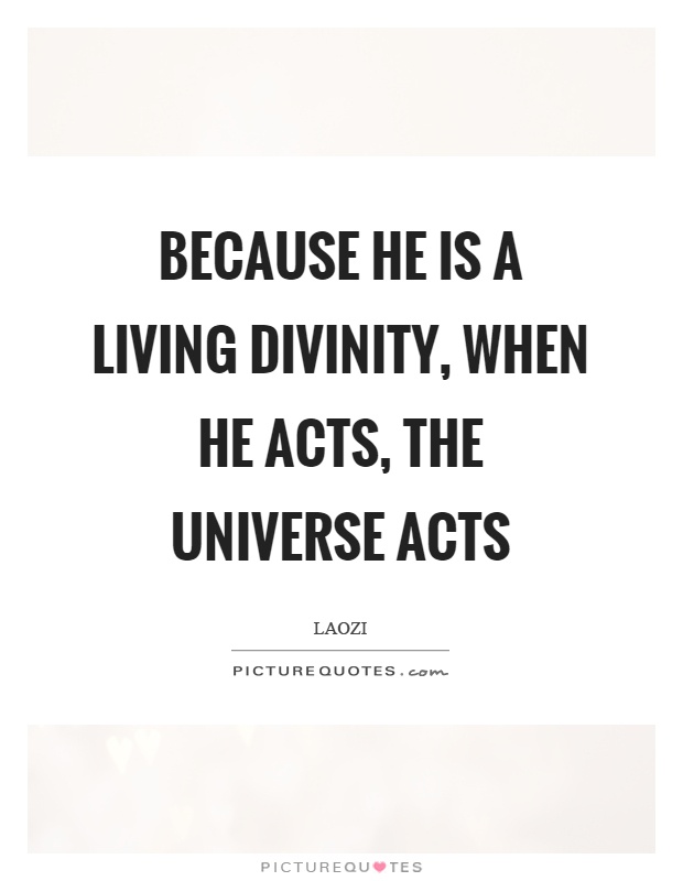 Because he is a living divinity, when he acts, the universe acts Picture Quote #1