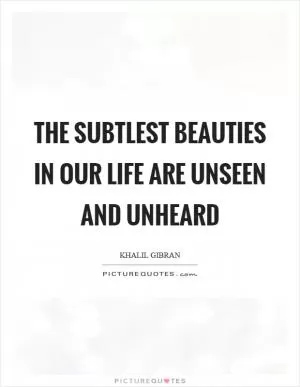 The subtlest beauties in our life are unseen and unheard Picture Quote #1