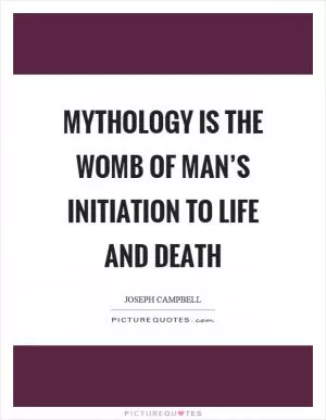 Mythology is the womb of man’s initiation to life and death Picture Quote #1