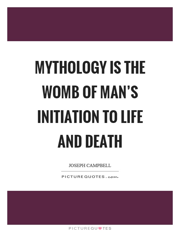 Mythology is the womb of man's initiation to life and death Picture Quote #1