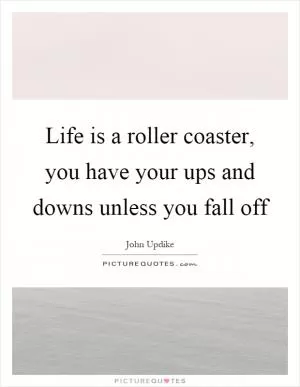 Life is a roller coaster, you have your ups and downs unless you fall off Picture Quote #1