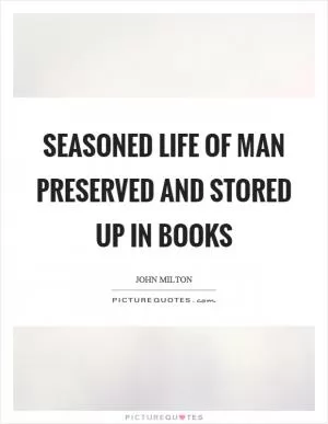 Seasoned life of man preserved and stored up in books Picture Quote #1