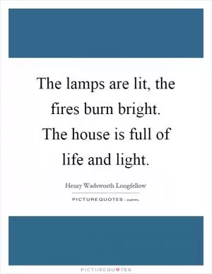 The lamps are lit, the fires burn bright. The house is full of life and light Picture Quote #1